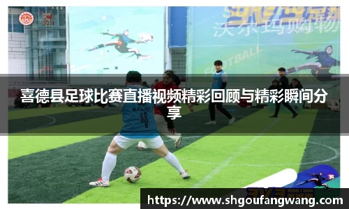 喜德县足球比赛直播视频精彩回顾与精彩瞬间分享