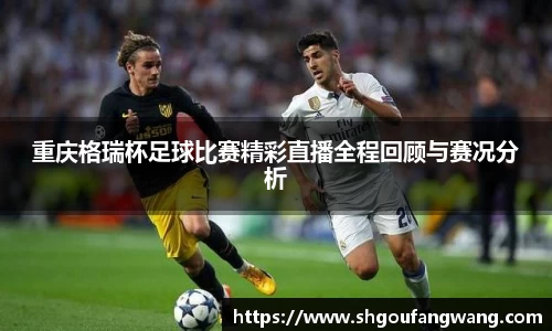 重庆格瑞杯足球比赛精彩直播全程回顾与赛况分析