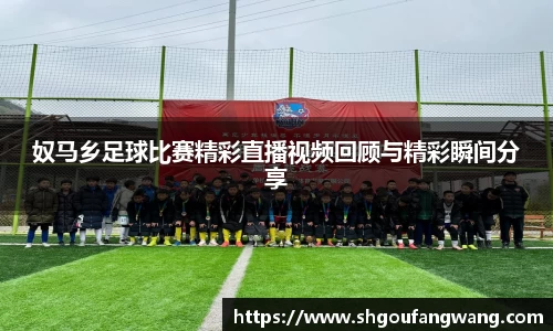 奴马乡足球比赛精彩直播视频回顾与精彩瞬间分享
