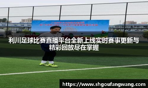 利川足球比赛直播平台全新上线实时赛事更新与精彩回放尽在掌握