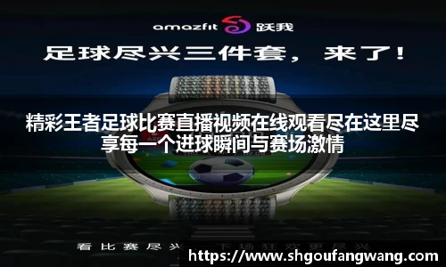 精彩王者足球比赛直播视频在线观看尽在这里尽享每一个进球瞬间与赛场激情