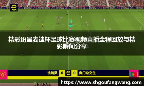 精彩纷呈麦迪杯足球比赛视频直播全程回放与精彩瞬间分享