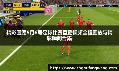 精彩回顾8月6号足球比赛直播视频全程回放与精彩瞬间合集