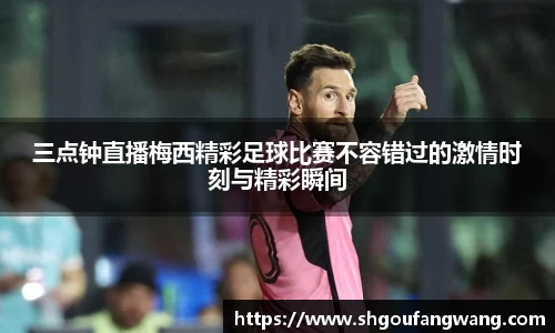 三点钟直播梅西精彩足球比赛不容错过的激情时刻与精彩瞬间