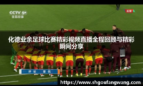 化德业余足球比赛精彩视频直播全程回顾与精彩瞬间分享