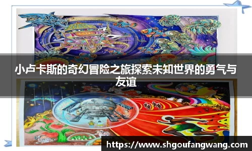小卢卡斯的奇幻冒险之旅探索未知世界的勇气与友谊