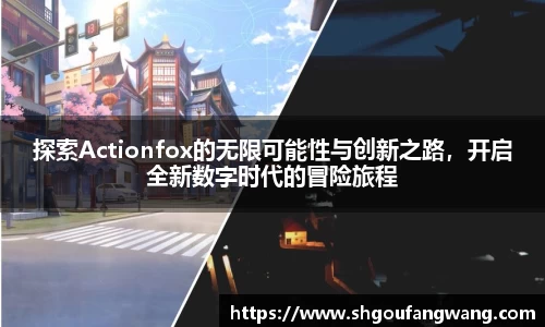 探索Actionfox的无限可能性与创新之路，开启全新数字时代的冒险旅程