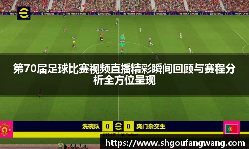 第70届足球比赛视频直播精彩瞬间回顾与赛程分析全方位呈现
