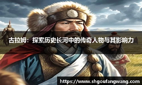 古拉姆：探索历史长河中的传奇人物与其影响力