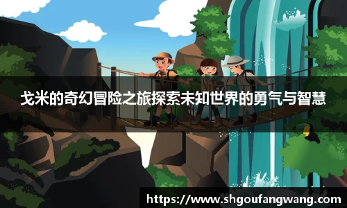 戈米的奇幻冒险之旅探索未知世界的勇气与智慧