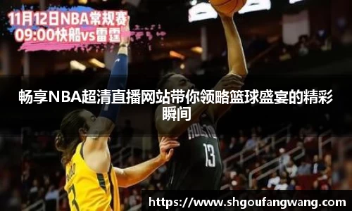 畅享NBA超清直播网站带你领略篮球盛宴的精彩瞬间
