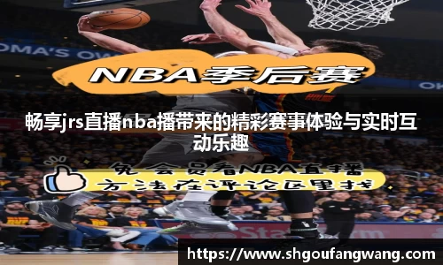 畅享jrs直播nba播带来的精彩赛事体验与实时互动乐趣
