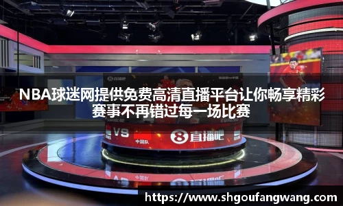 NBA球迷网提供免费高清直播平台让你畅享精彩赛事不再错过每一场比赛