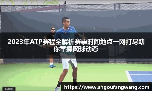2023年ATP赛程全解析赛事时间地点一网打尽助你掌握网球动态