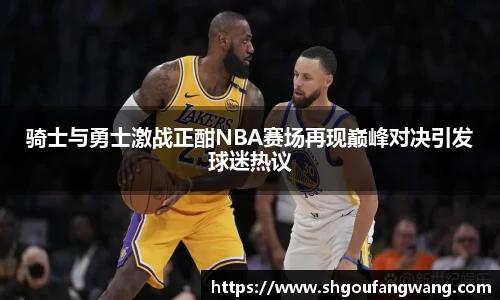 骑士与勇士激战正酣NBA赛场再现巅峰对决引发球迷热议