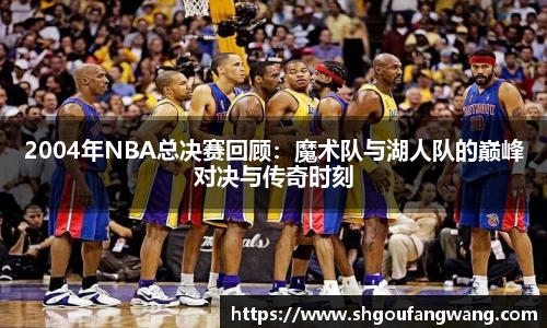 2004年NBA总决赛回顾：魔术队与湖人队的巅峰对决与传奇时刻