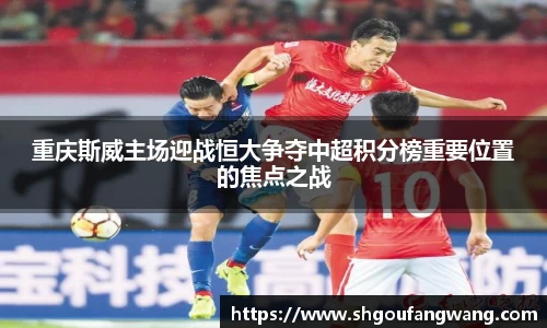 重庆斯威主场迎战恒大争夺中超积分榜重要位置的焦点之战