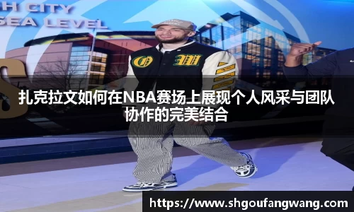 扎克拉文如何在NBA赛场上展现个人风采与团队协作的完美结合