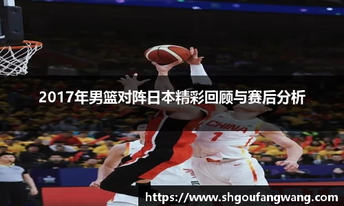 2017年男篮对阵日本精彩回顾与赛后分析