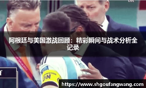 阿根廷与美国激战回顾：精彩瞬间与战术分析全记录