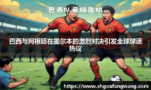 巴西与阿根廷在墨尔本的激烈对决引发全球球迷热议