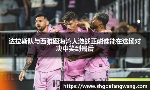 达拉斯队与西雅图海湾人激战正酣谁能在这场对决中笑到最后