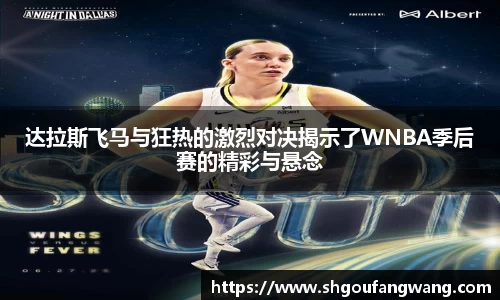 达拉斯飞马与狂热的激烈对决揭示了WNBA季后赛的精彩与悬念
