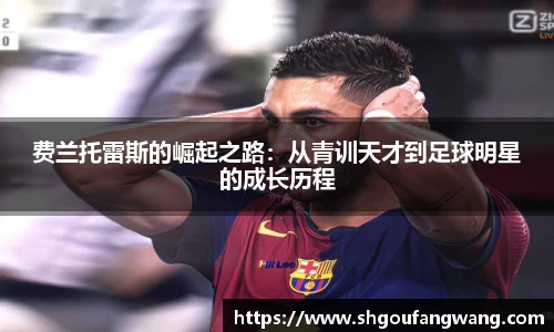 费兰托雷斯的崛起之路：从青训天才到足球明星的成长历程