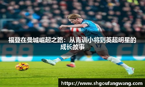 福登在曼城崛起之路：从青训小将到英超明星的成长故事