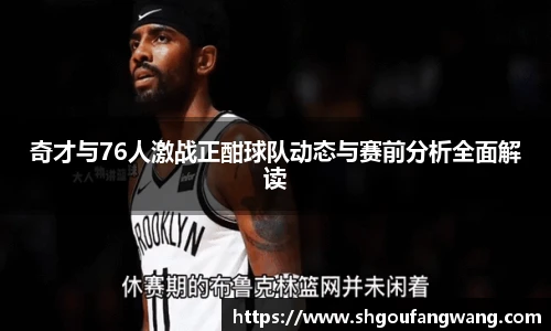 奇才与76人激战正酣球队动态与赛前分析全面解读